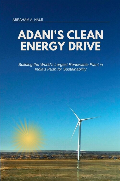 Adanis Clean Energy Drive: Building the Worlds Largest Renewable Plant in Indias Push for Sustainability (Paperback)