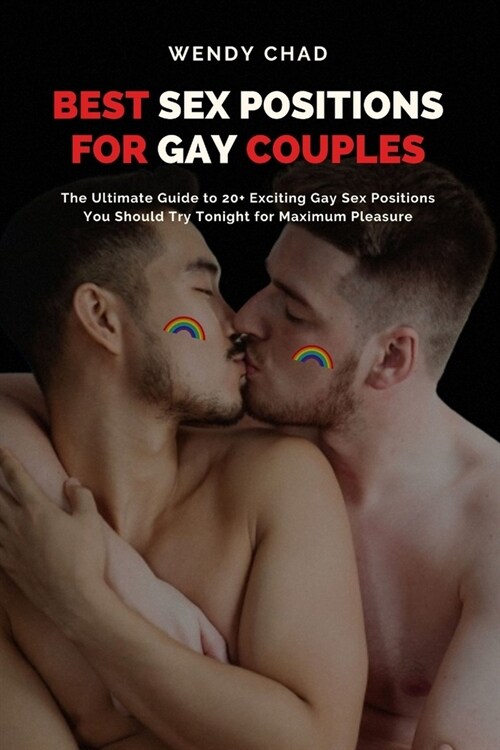 Best Sex Positions for Gay Couples: The Ultimate Guide to 20+ Exciting Gay Sex Positions You Should Try Tonight for Maximum Pleasure (Paperback)