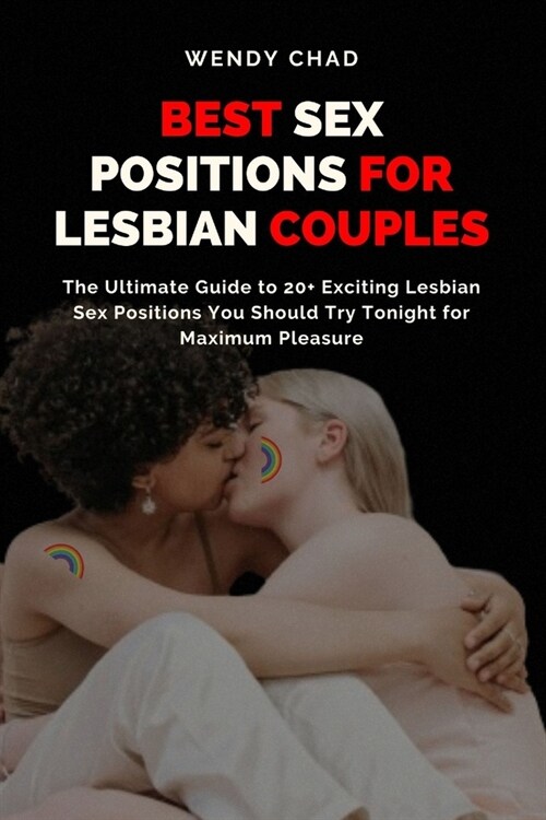 Best Sex Positions for Lesbian Couples: The Ultimate Guide to 20+ Exciting Lesbian Sex Positions You Should Try Tonight for Maximum Pleasure (Paperback)