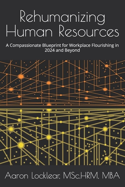 Rehumanizing Human Resources: A Compassionate Blueprint for Workplace Flourishing in 2024 and Beyond (Paperback)