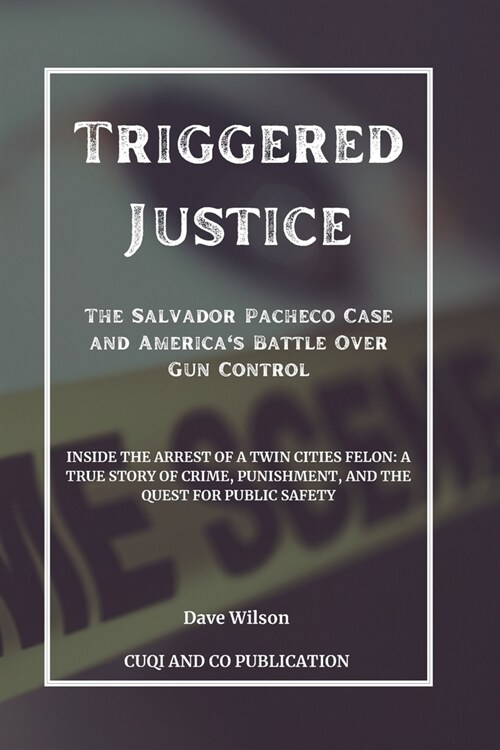 Triggered Justice - The Salvador Pacheco Case and Americas Battle Over Gun Control: Inside the Arrest of a Twin Cities Felon: A True Story of Crime, (Paperback)