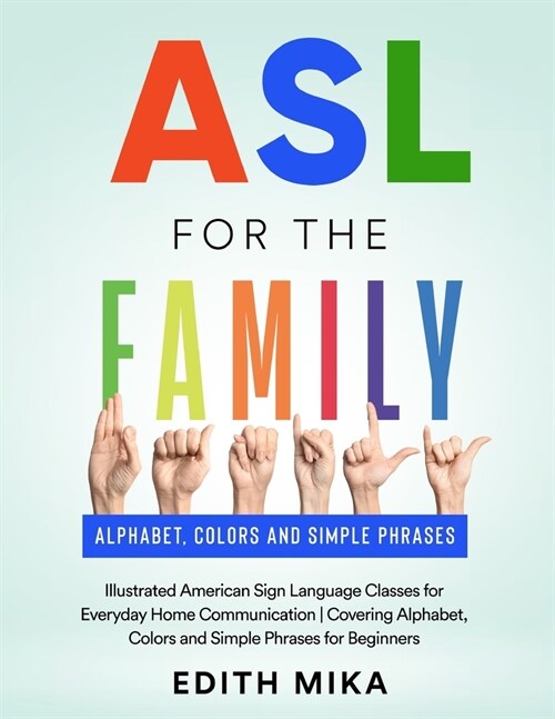 ASL for the Family: Illustrated American Sign Language Classes for Everyday Home Communication Covering Alphabet, Colors and Simple Phrase (Paperback)