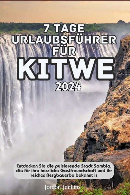 7 Tage Urlaubsf?rer F? Kitwe 2024: Entdecken Sie die pulsierende Stadt Sambia, die f? ihre herzliche Gastfreundschaft und ihr reiches Bergbauerbe b (Paperback)