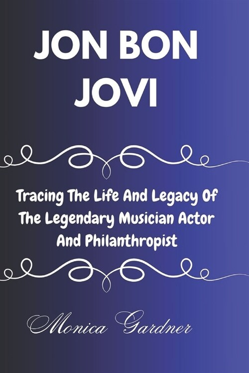 Jon Bon Jovi: Tracing the life and legacy of the legendary musician actor and philanthropist (Paperback)