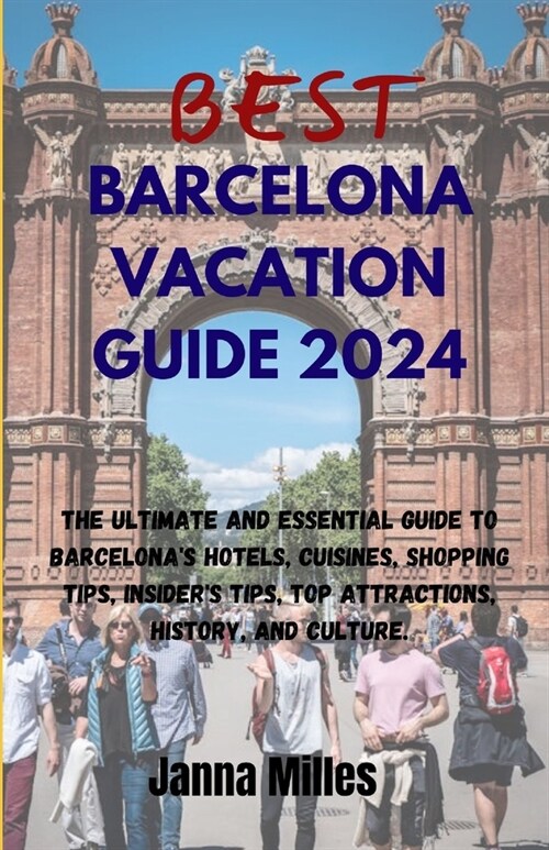 BEST Barcelona VACATION GUIDE 2024: The Ultimate and Essential Guide to Barcelonas hotels, cuisines, shopping tips, insiders tips, top attractions, (Paperback)