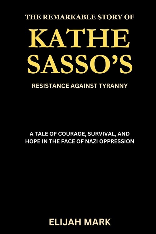 The Remarkable Story of Kathe Sassos Resistance Against Tyranny: A Tale of Courage, Survival, and Hope in the Face of Nazi Oppression (Paperback)