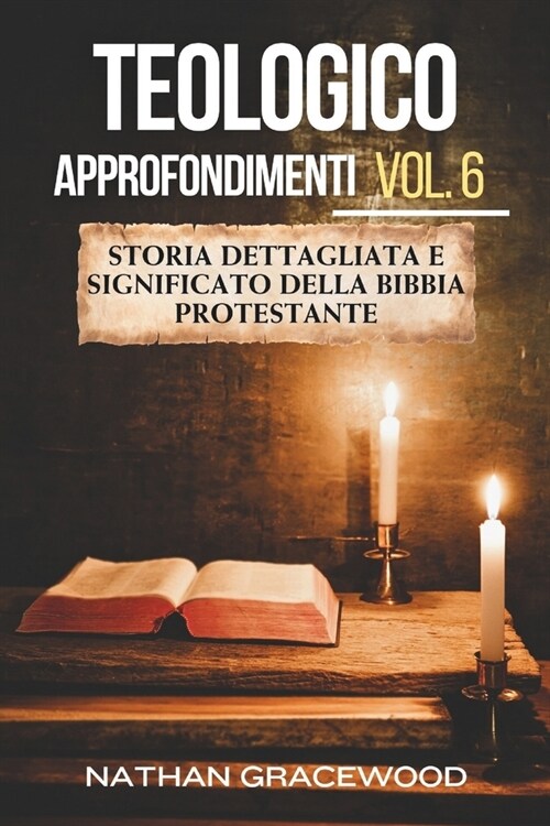 Teologico Approfondimenti Vol. 6: Storia dettagliata e significato della Bibbia protestante (Paperback)
