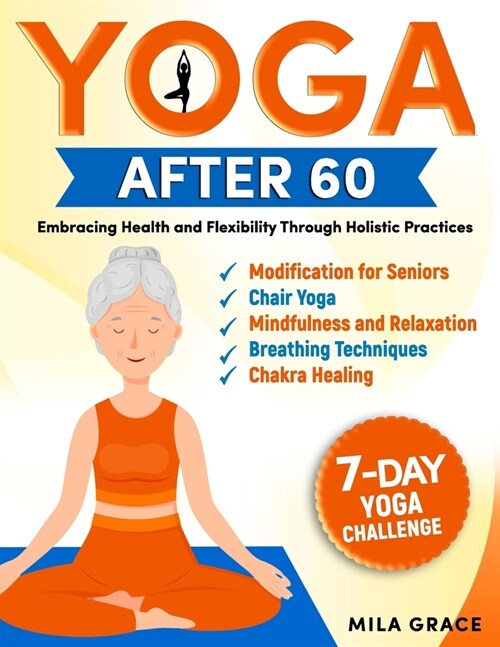 Yoga After 60: Embracing Health and Flexibility Through Holistic Practices: 7-Day Yoga Challenge: Day-by-Day Guidance for a Transform (Paperback)