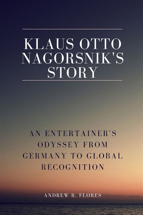 Klaus Otto Nagorsniks Story: An Entertainers Odyssey from Germany to Global Recognition (Paperback)