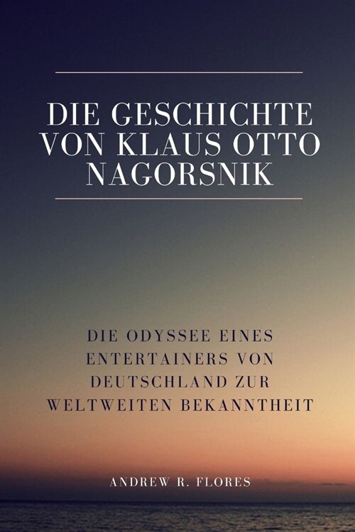 Die Geschichte von Klaus Otto Nagorsnik: Die Odyssee eines Entertainers von Deutschland zur weltweiten Bekanntheit (Paperback)