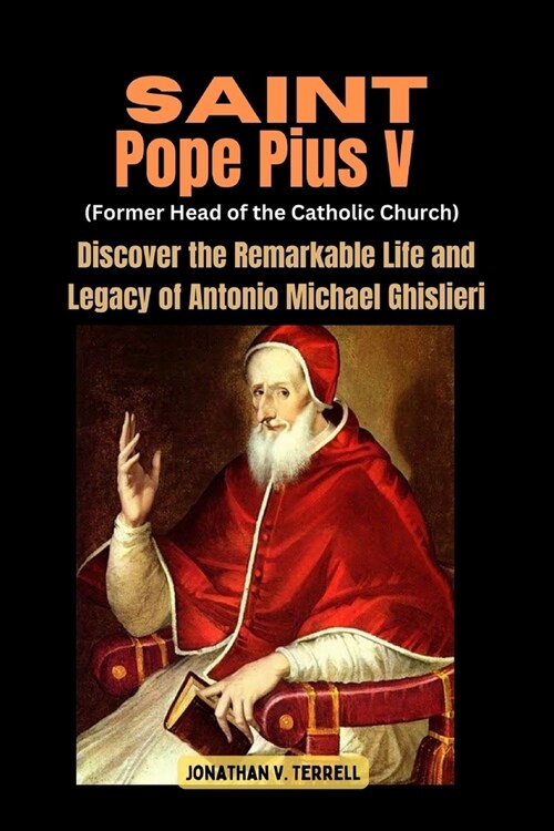 Saint Pope Pius V (Former Head of the Catholic Church): Discover the Remarkable Life and Legacy of Antonio Michael Ghislieri (Paperback)