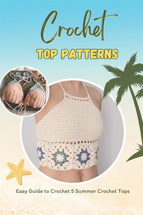 Crochet Top Patterns: Easy Guide to Crochet 5 Summer Crochet Tops: Tropical Crochet Tops (Paperback)