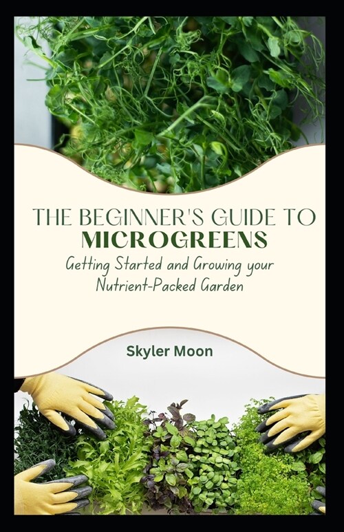The Beginners Guide to Microgreens: Getting Started and Growing your Nutrient-Packed Garden (Paperback)