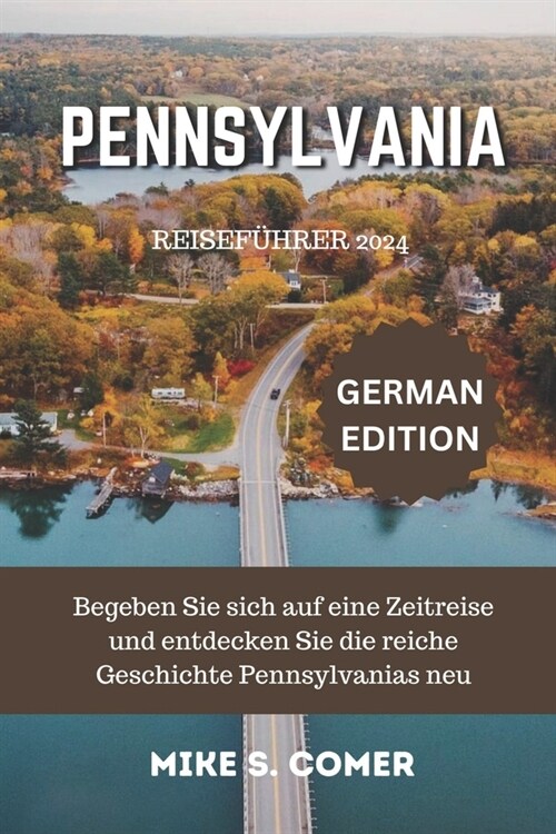 Pennsylvania Reisef?rer 2024: Begeben Sie sich auf eine Zeitreise und entdecken Sie die reiche Geschichte Pennsylvanias neu (Paperback)