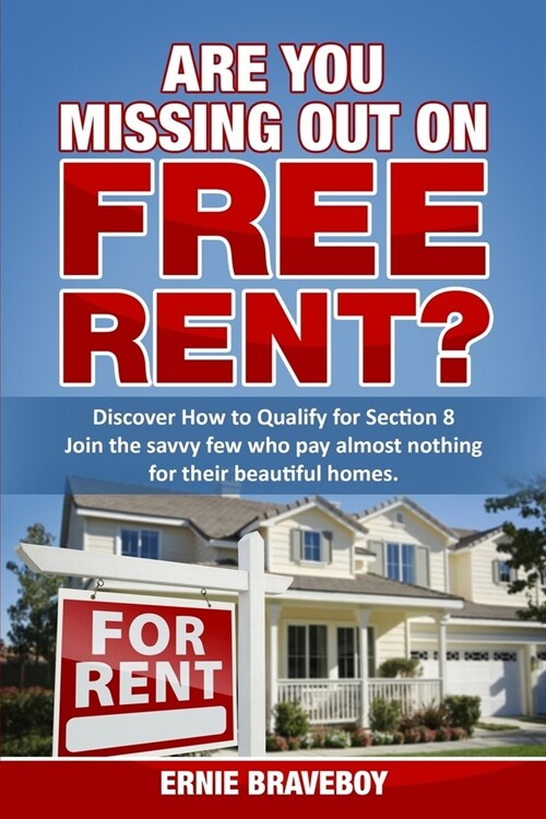 Are You Missing Out on Free Rent? Discover How to Qualify for Section 8: Join the savvy few who pay almost nothing for their beautiful homes. (Paperback)