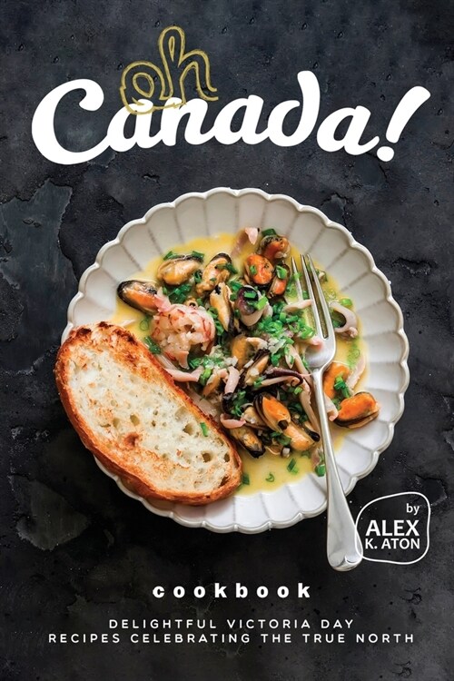Oh Canada! Cookbook: Delightful Victoria Day Recipes Celebrating the True North (Paperback)