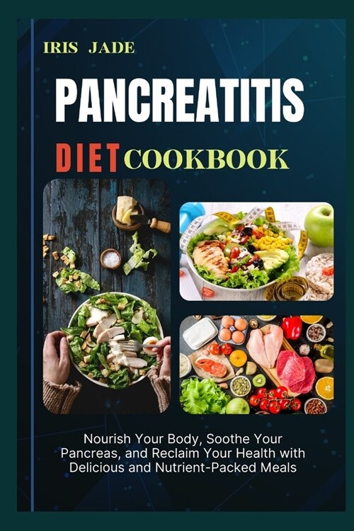 Pancreatitis Diet Cook Book: Nourish Your Body, Soothe Your Pancreas, and Reclaim Your Health with Delicious and Nutrient-Packed Meals (Paperback)