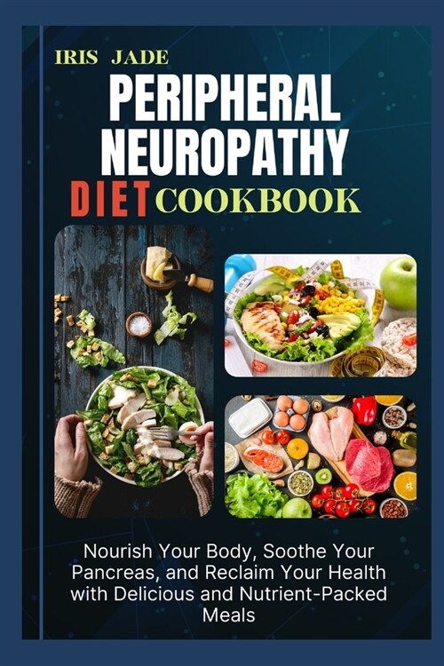 Peripheral Neuropathy Diet Cook Book: Nourish Your Body, Soothe Your Pancreas, and Reclaim Your Health with Delicious and Nutrient-Packed Meals (Paperback)