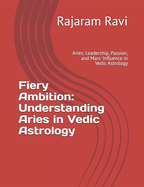Fiery Ambition: Understanding Aries in Vedic Astrology: Aries: Leadership, Passion, and Mars Influence in Vedic Astrology (Paperback)