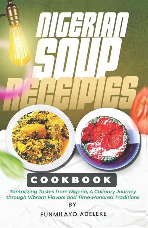 Nigerian Soup Recipes Cookbook: Tantalizing Tastes from Nigeria, A Culinary Journey through Vibrant Flavors and Time-Honored Traditions (Paperback)