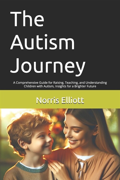 The Autism Journey: A Comprehensive Guide for Raising, Teaching, and Understanding Children with Autism, Insights for a Brighter Future (Paperback)