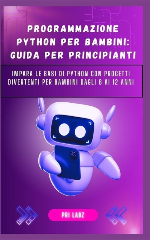 Programmazione Python Per Bambini: GUIDA PER PRINCIPIANTI: Impara le basi di Python con progetti divertenti per bambini dagli 8 ai 12 anni (Paperback)