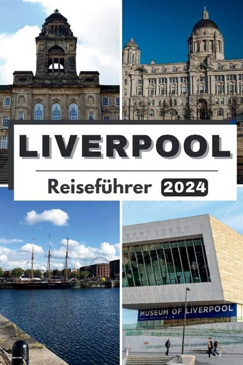 Liverpool Reisef?rer 2024: Die umfassende, aktuelle Tasche Leitfaden zur Planung Ihrer Reise und zum Entwirren Liverpools verborgene Sch?ze im J (Paperback)