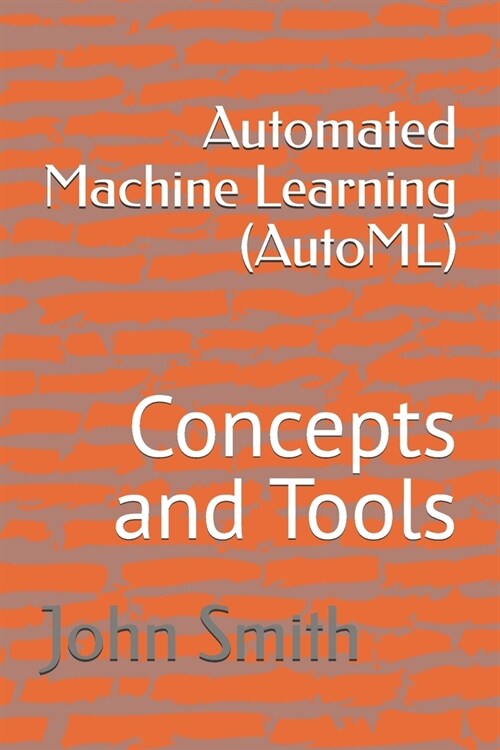 Automated Machine Learning (AutoML): Concepts and Tools (Paperback)