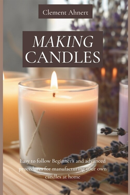 Making Candles: Easy to follow Beginners and advanced procedures for manufacturing your own candles at home (Paperback)