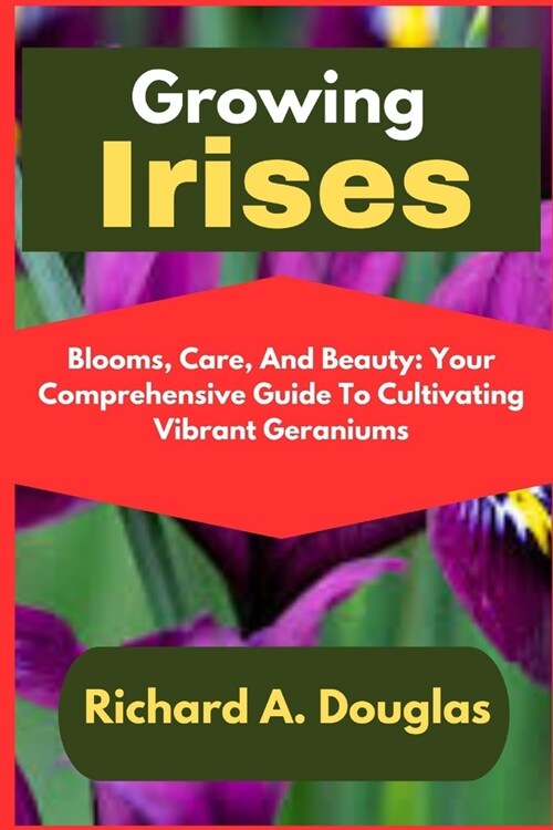 Growing Irises: Blooms of Elegance: A Comprehensive Guide to Cultivating and Caring for Irises (Paperback)