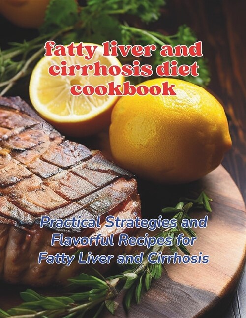 Fatty Liver and Cirrhosis Diet Cookbook: Practical Strategies and Flavorful Recipes for Fatty Liver and Cirrhosis (Paperback)