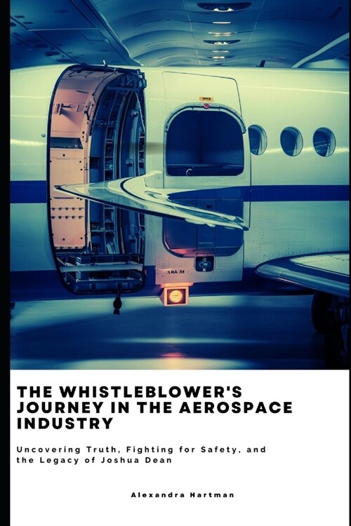 The Whistleblowers Journey in the Aerospace Industry: Uncovering Truth, Fighting for Safety, and the Legacy of Joshua Dean (Paperback)