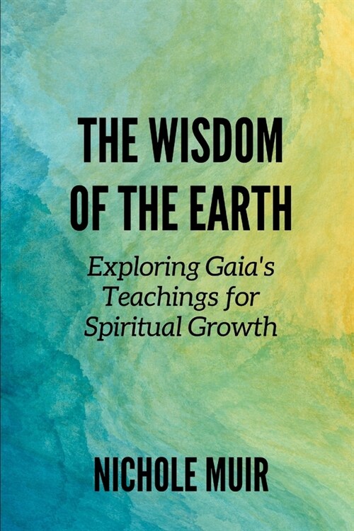 The Wisdom of the Earth: Exploring Gaias Teachings for Spiritual Growth (Paperback)