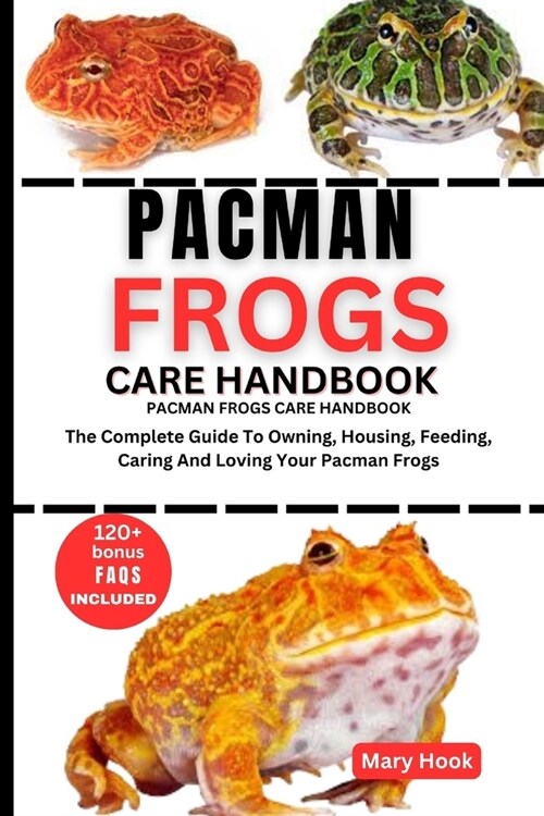 Pacman Frogs Care Handbook: The Complete Guide To Owning, Housing, Feeding, Caring And Loving Your Pacman Frogs (Paperback)