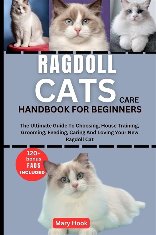 Ragdoll Cats Care Handbook for Beginners: The Ultimate Guide To Choosing, House Training, Grooming, Feeding, Caring And Loving Your New Ragdoll Cat (Paperback)