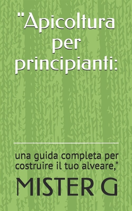 Apicoltura per principianti: : una guida completa per costruire il tuo alveare, (Paperback)