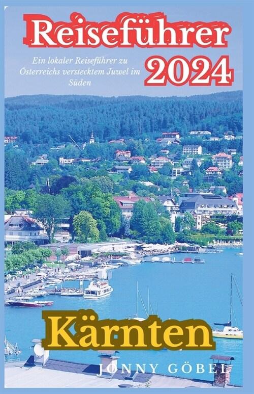 K?nten Reisef?rer 2024: Ein lokaler Reisef?rer zu ?terreichs verstecktem Juwel im S?en (Paperback)