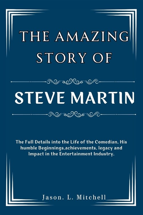 The Amazing Story of Steve Martin: The Full Details into the Life of the Comedian, His humble Beginnings, achievements, legacy and Impact in the Enter (Paperback)