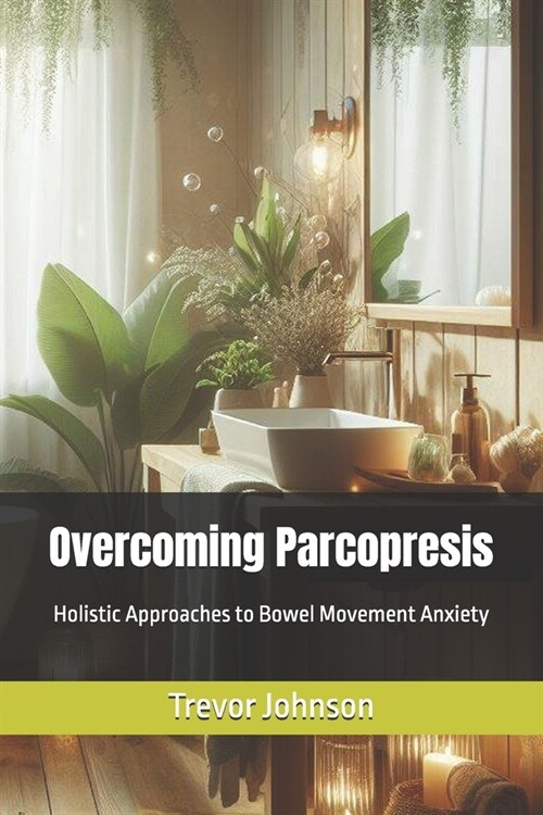 Overcoming Parcopresis: Holistic Approaches to Bowel Movement Anxiety (Paperback)