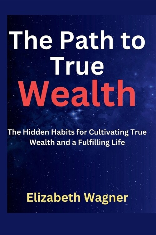 The Path to True Wealth: The Hidden Habit for Cultivating True Wealth and a Fulfilling Life (Paperback)