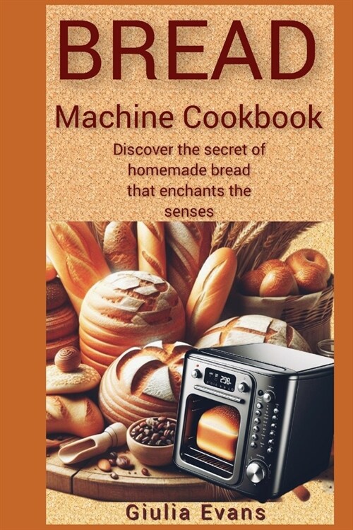 Bread Machine Cook Book: Discover the Secret of Homemade Bread That Enchants the Senses. (Paperback)