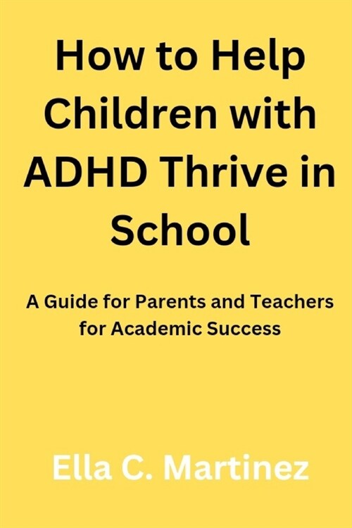 How to help children with ADHD thrive in school: A guide for parents and teachers for academic success (Paperback)