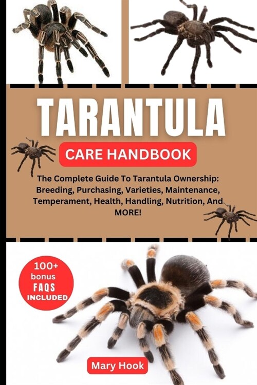 Tarantula Care Handbook: The Complete Guide To Tarantula Ownership: Breeding, Purchasing, Varieties, Maintenance, Temperament, Health, Handling (Paperback)