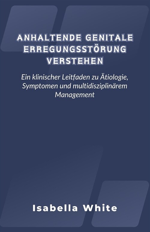 Anhaltende Genitale Erregungsst?ung Verstehen: Ein Klinischer Leitfaden zu 훦iologie, Symptomen und Multidisziplin?em Management (Paperback)