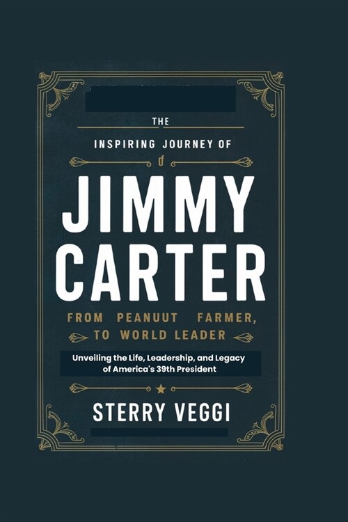 The Inspiring Journey of Jimmy Carter. From Peanut Farmer to World Leader: Unveiling the Life, Leadership, and Legacy of Americas 39th President (Paperback)