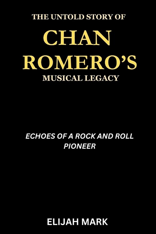 The Untold Story of Chan Romeros Musical Legacy: Echoes of a Rock and Roll Pioneer (Paperback)