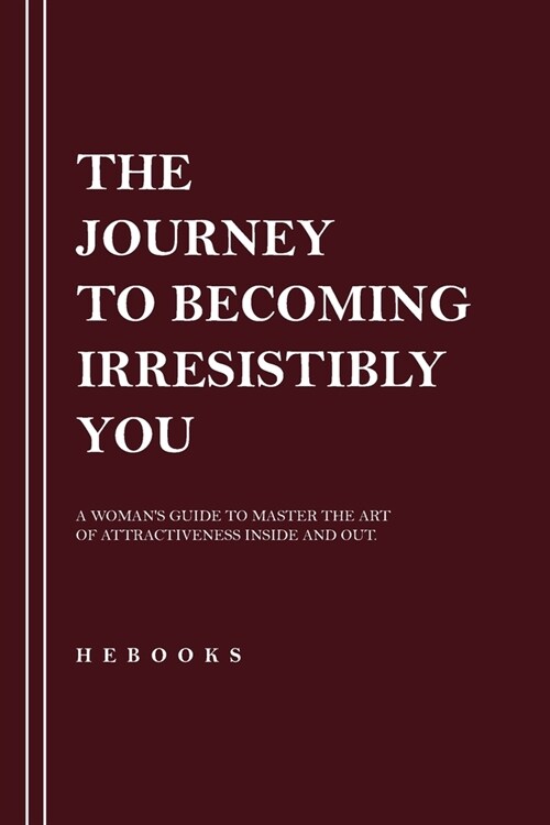 The Journey to Becoming Irresistibly You: A Womans Guide to Master the Art of Attractiveness Inside and Out. (Paperback)