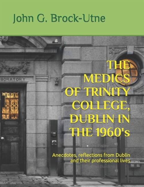 THE MEDICS OF TRINITY COLLEGE, DUBLIN IN THE 1960s: Anecdotes, reflections from Dublin and their professional lives (Paperback)