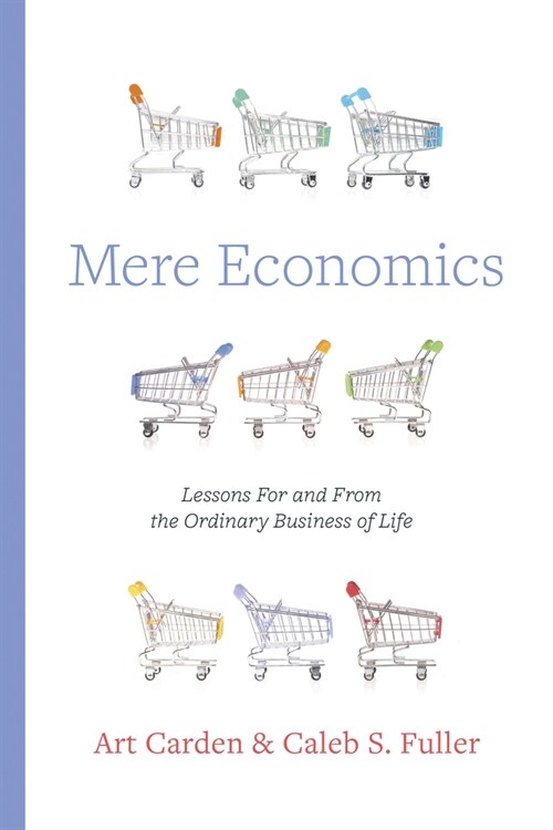 Mere Economics: Lessons for and from the Ordinary Business of Life (Paperback)