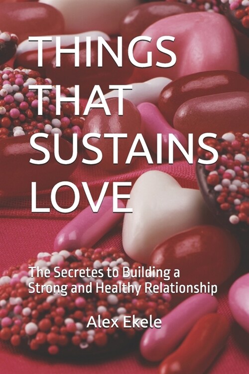 Things That Sustains Love: The Secretes to Building a Strong and Healthy Relationship (Paperback)